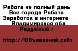Работа не полный день - Все города Работа » Заработок в интернете   . Владимирская обл.,Радужный г.